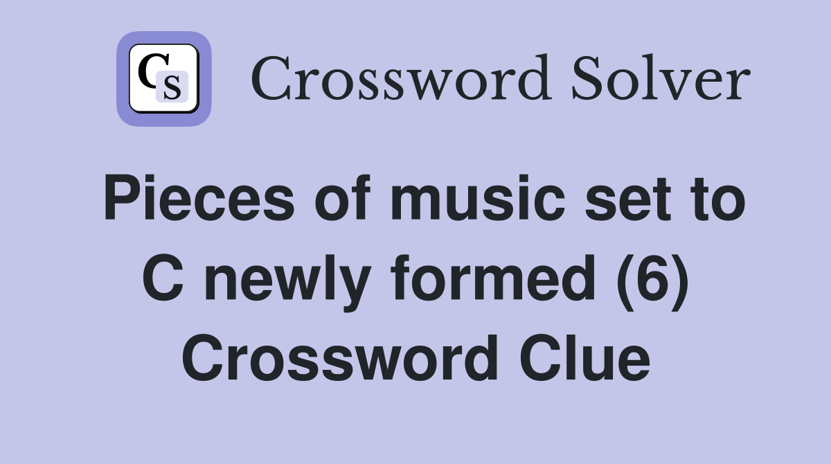 Pieces of music set to C newly formed (6) Crossword Clue