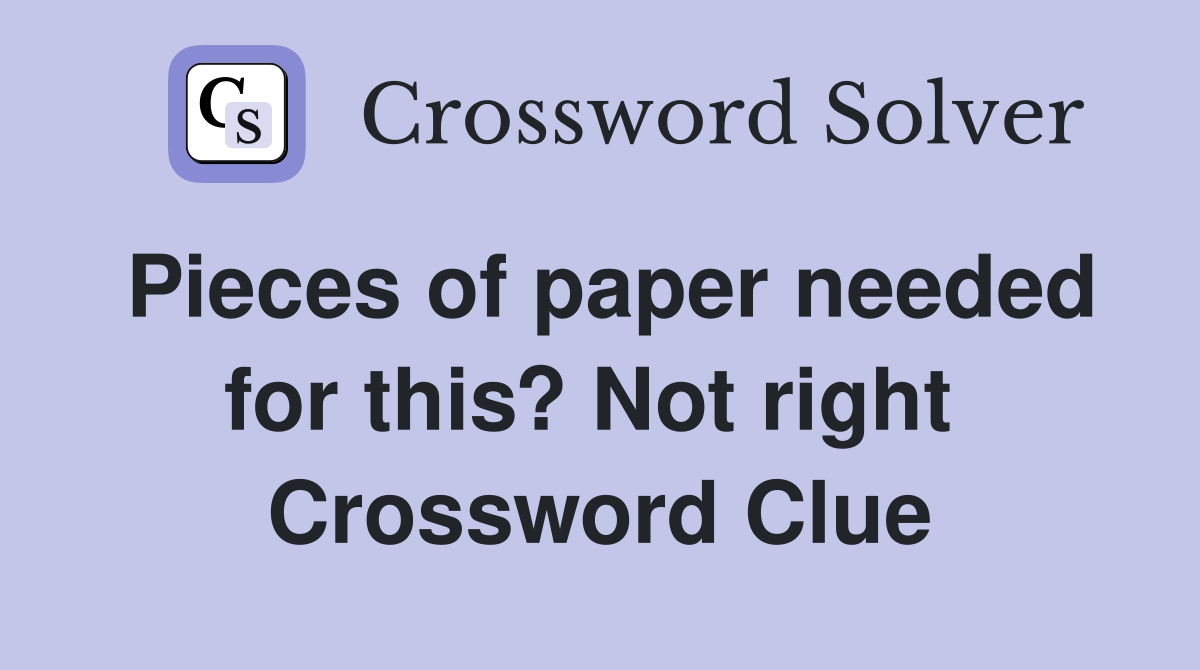 Pieces of paper needed for this? Not right  Crossword Clue