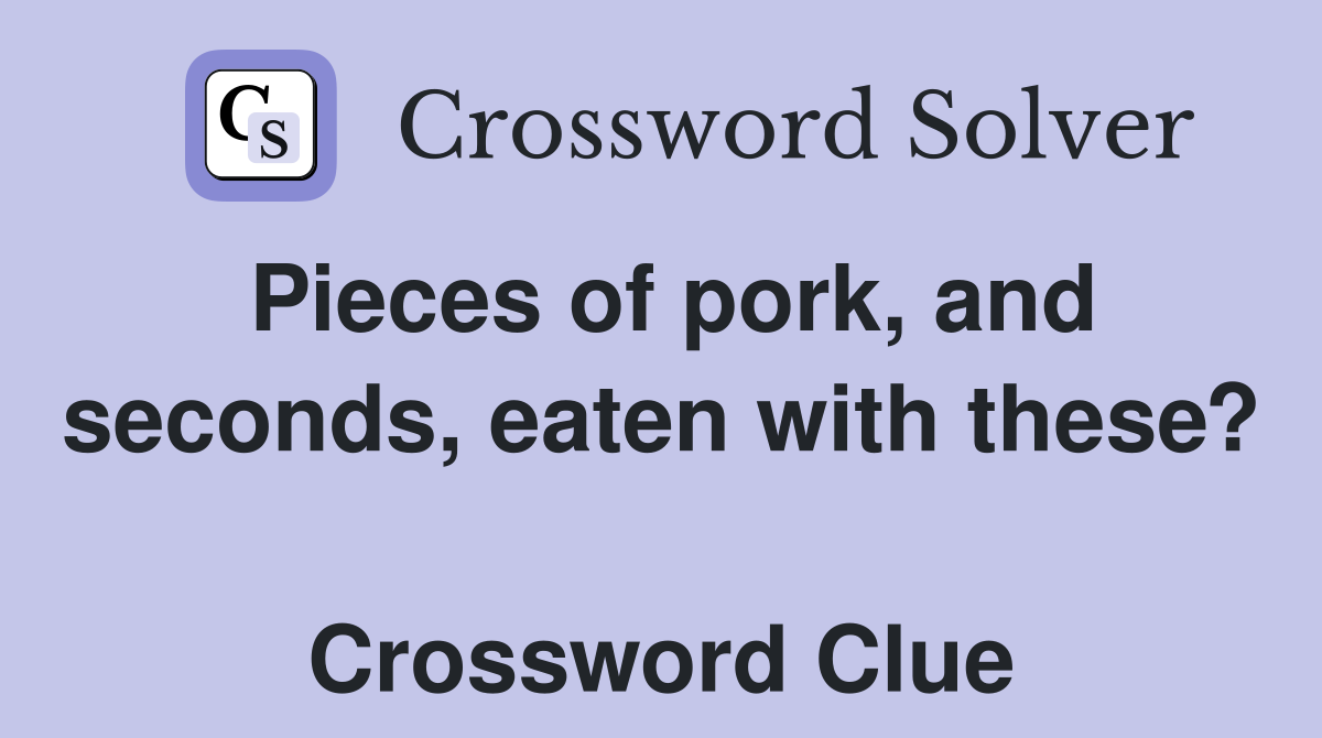 Pieces of pork, and seconds, eaten with these?  Crossword Clue