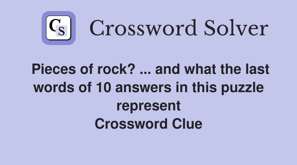 Pieces of rock? ... and what the last words of 10 answers in this puzzle represent Crossword Clue