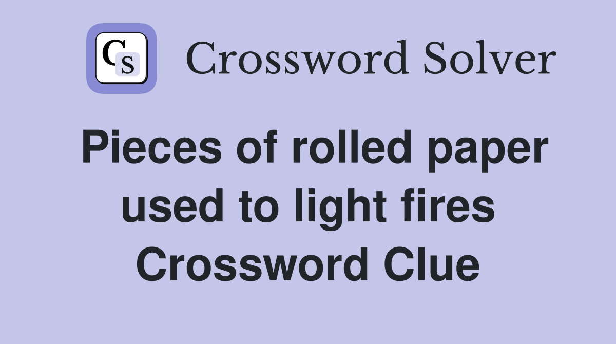 Pieces of rolled paper used to light fires Crossword Clue