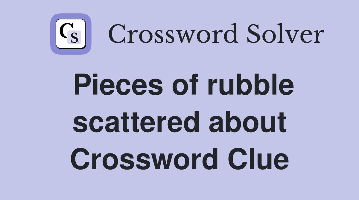 Pieces of rubble scattered about Crossword Clue