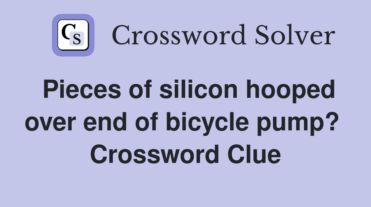 Pieces of silicon hooped over end of bicycle pump?  Crossword Clue