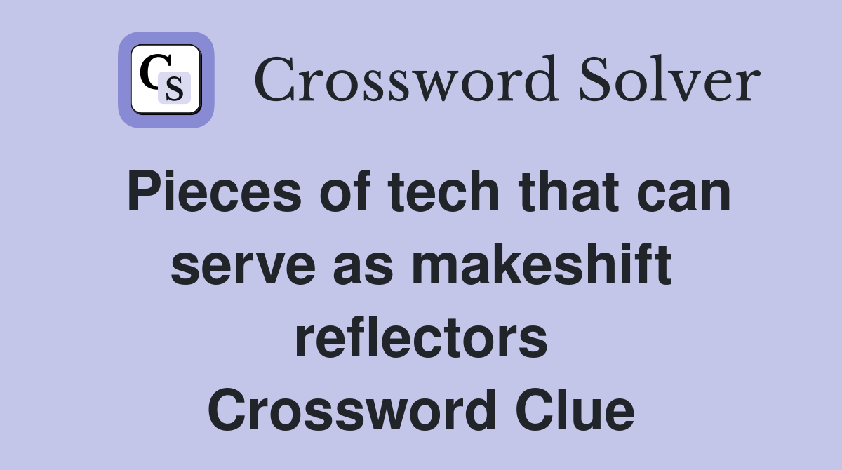 Pieces of tech that can serve as makeshift reflectors Crossword Clue