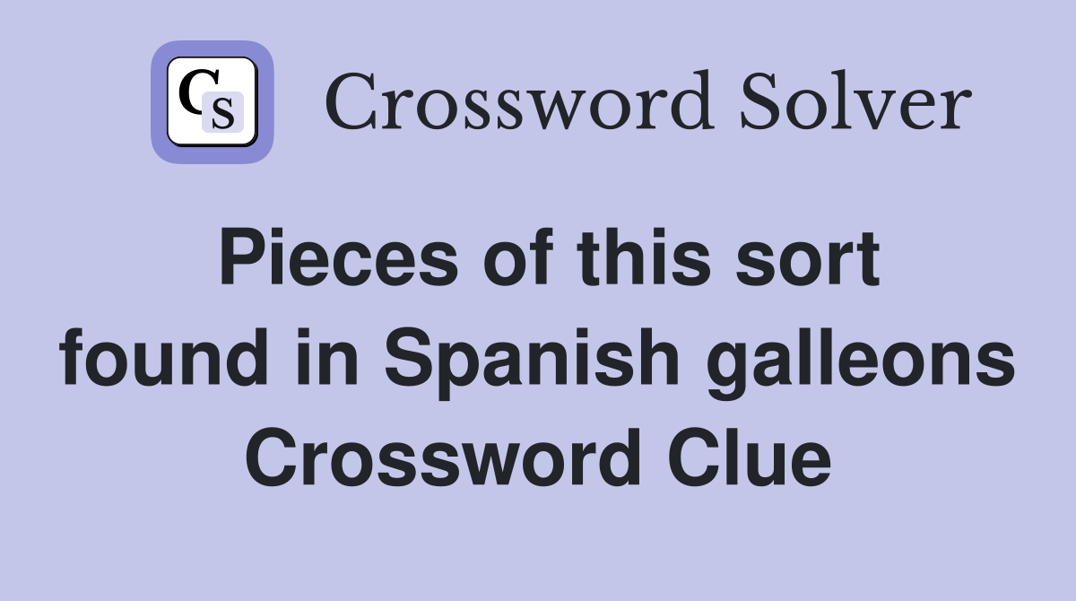Pieces of this sort found in Spanish galleons Crossword Clue