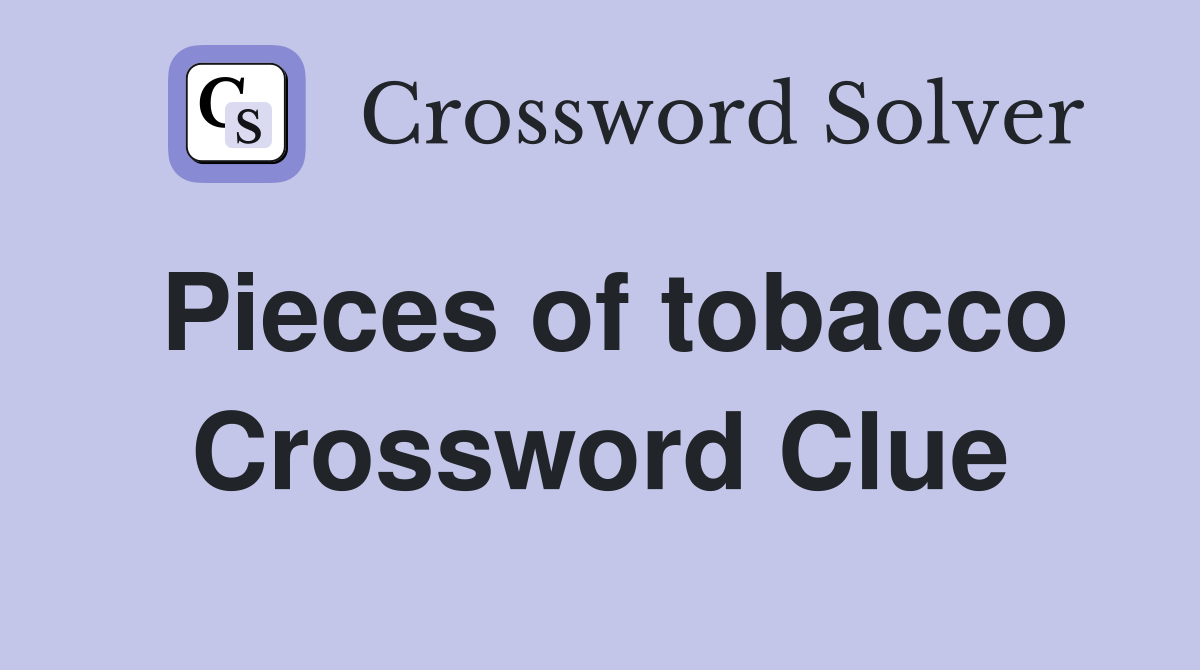 Pieces of tobacco Crossword Clue