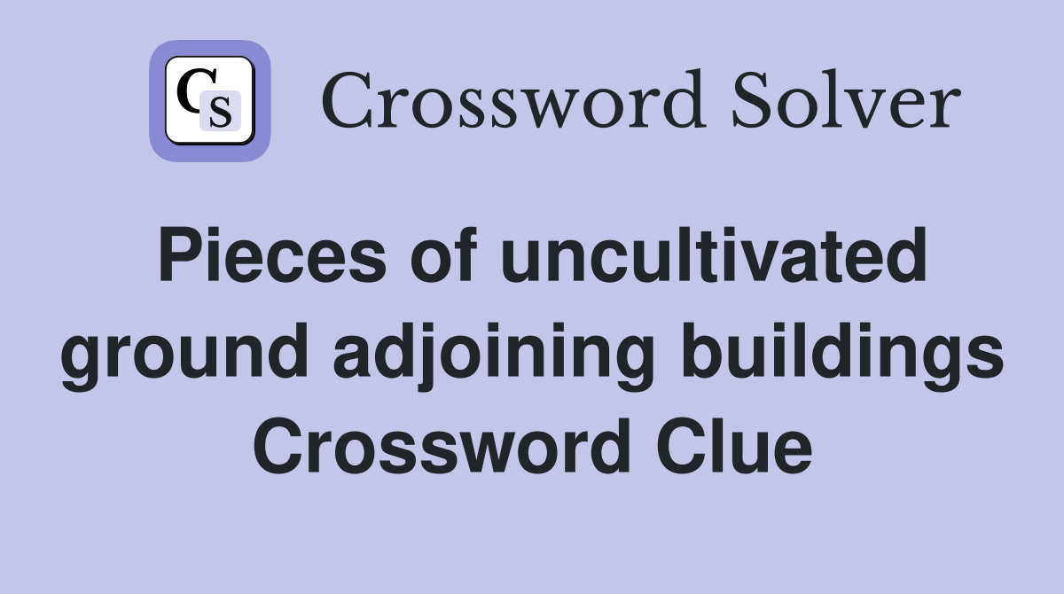 Pieces of uncultivated ground adjoining buildings Crossword Clue
