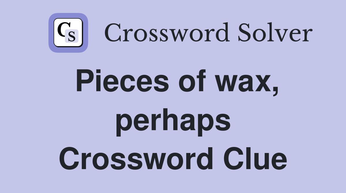 Pieces of wax, perhaps Crossword Clue