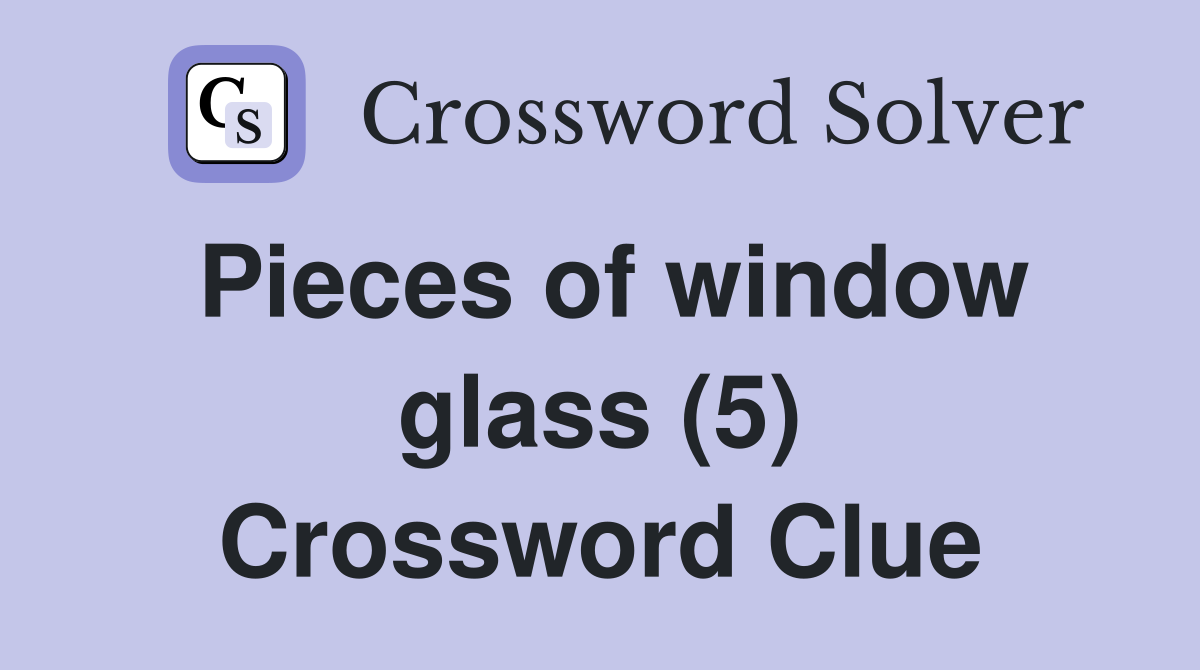 Pieces of window glass (5) Crossword Clue