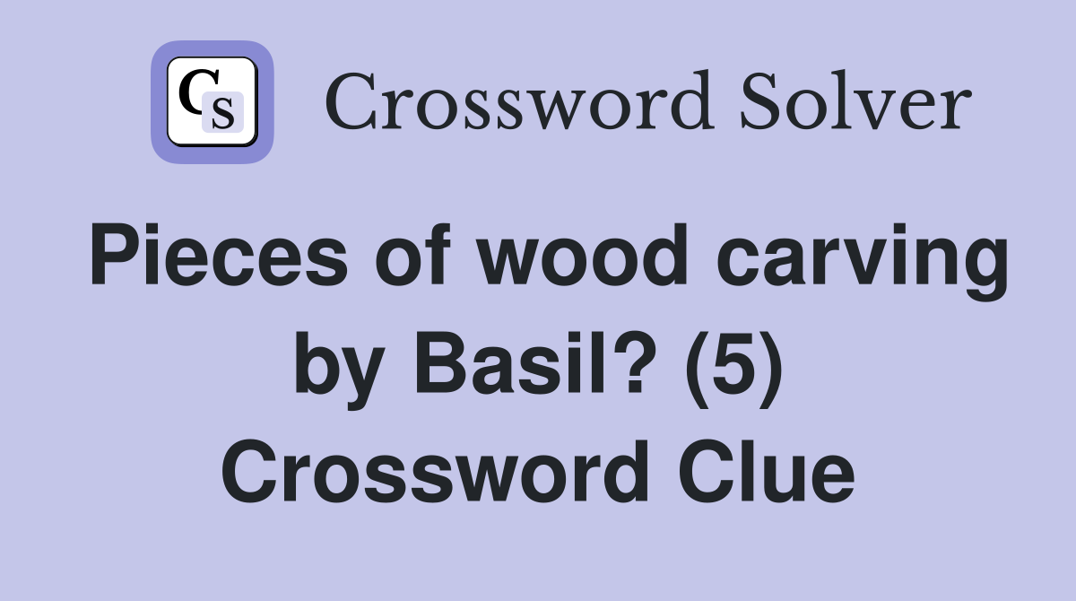 Pieces of wood carving by Basil? (5) Crossword Clue