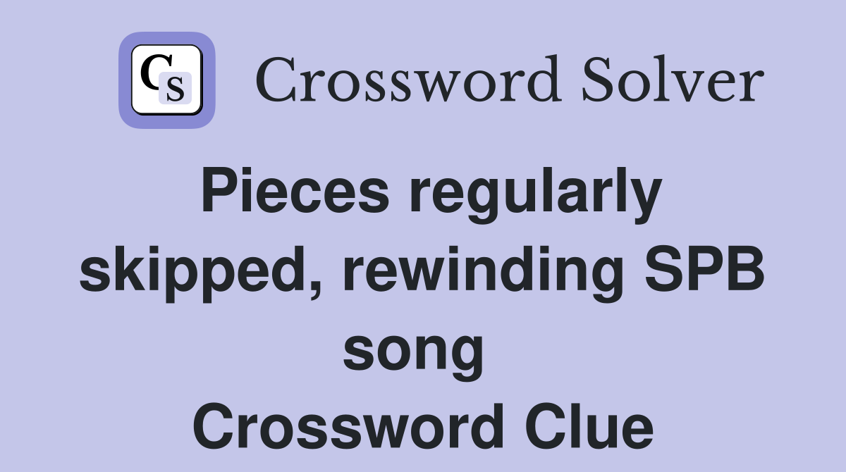 Pieces regularly skipped, rewinding SPB song  Crossword Clue