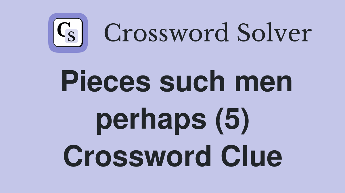 Pieces such men perhaps (5) Crossword Clue
