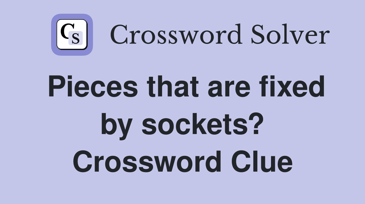 Pieces that are fixed by sockets? Crossword Clue