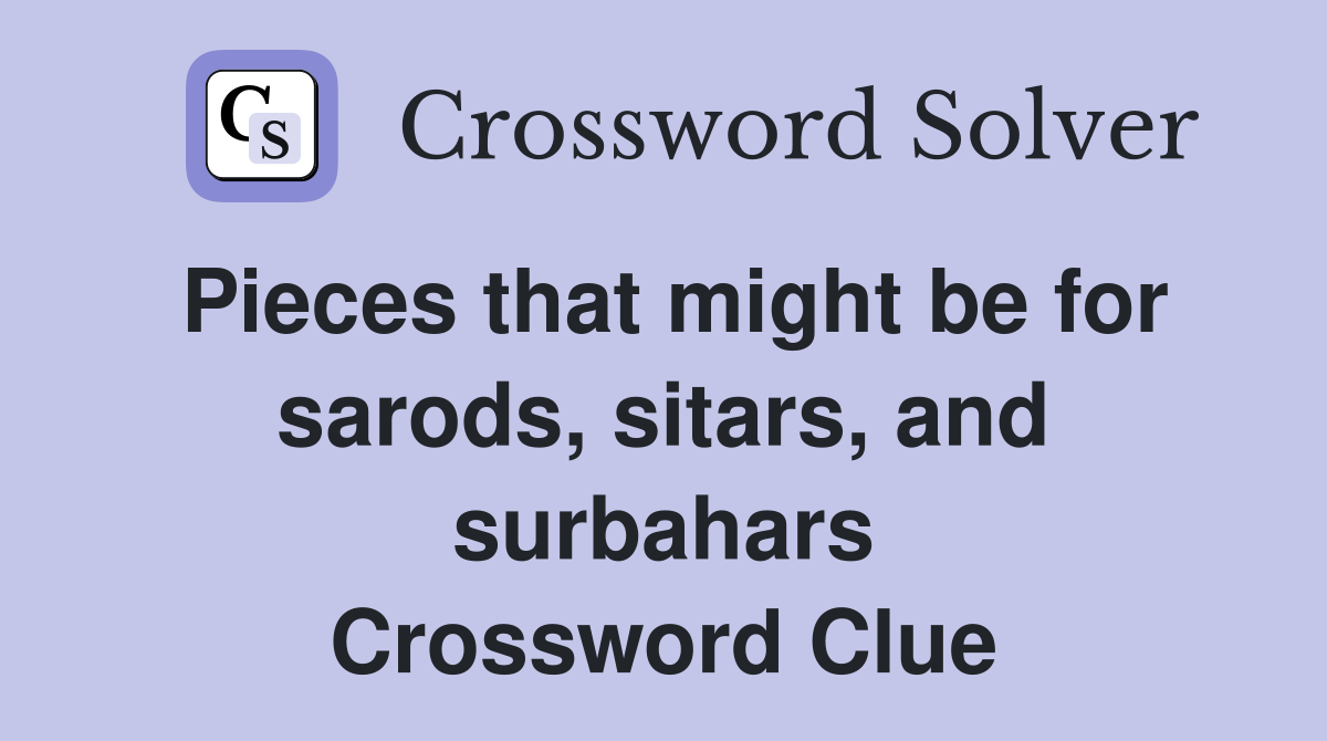 Pieces that might be for sarods, sitars, and surbahars Crossword Clue