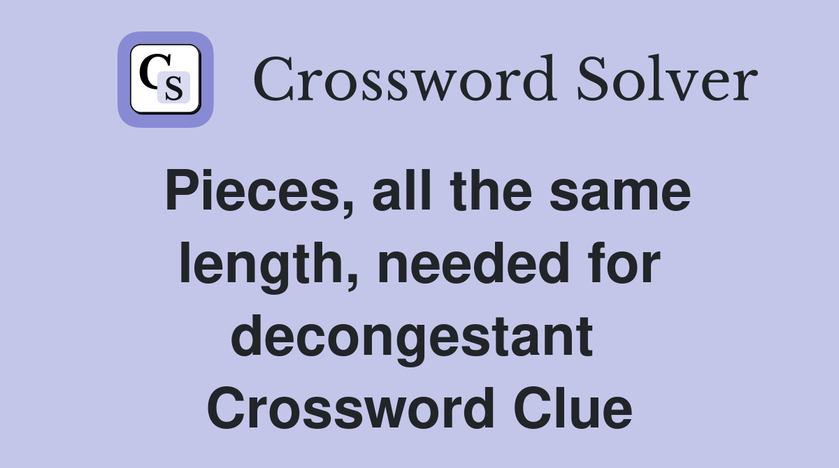 Pieces, all the same length, needed for decongestant  Crossword Clue