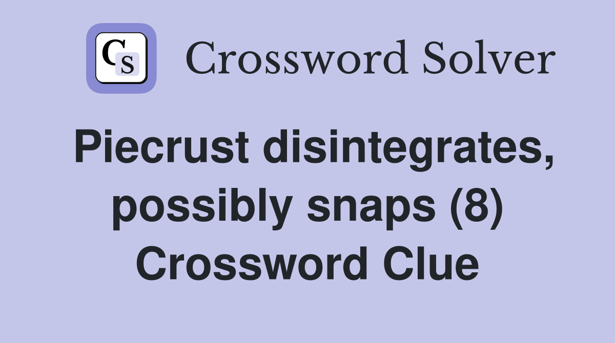 Piecrust disintegrates, possibly snaps (8) Crossword Clue