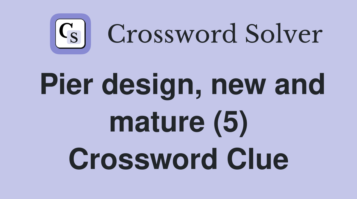 Pier design, new and mature (5) Crossword Clue