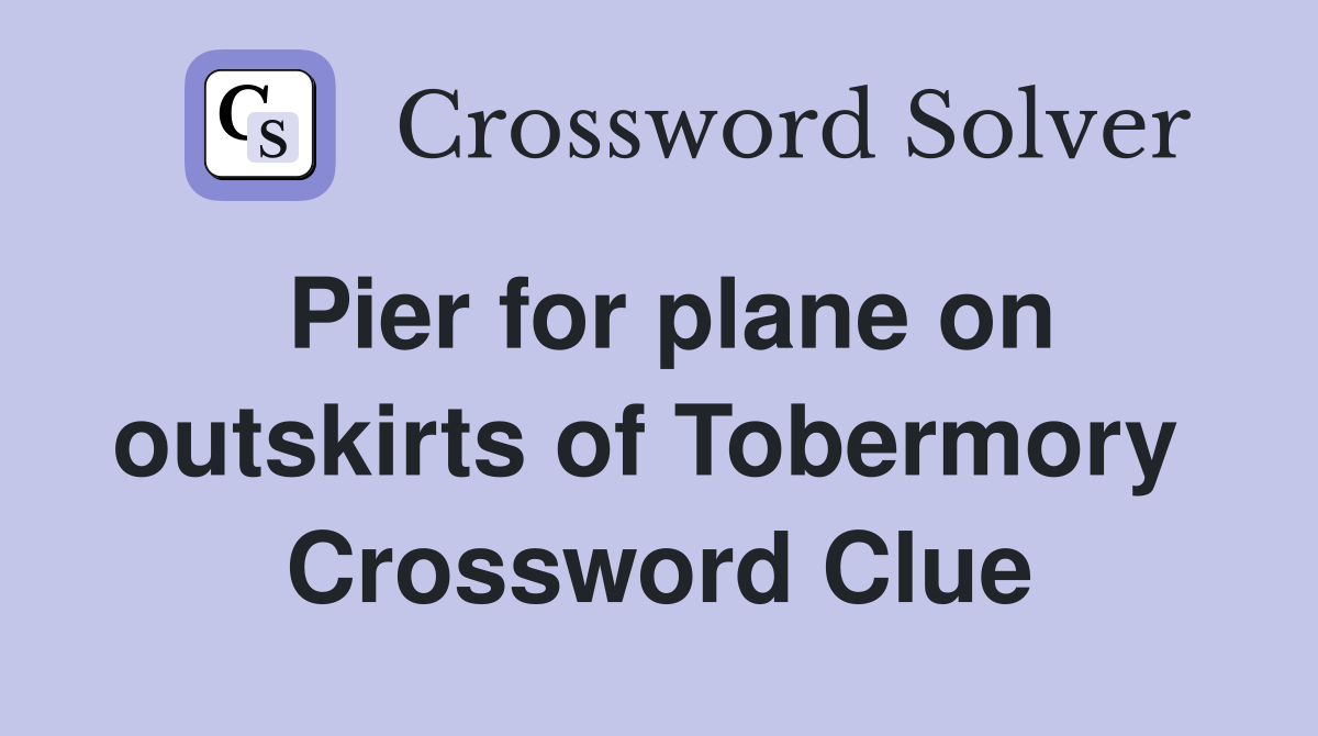 Pier for plane on outskirts of Tobermory  Crossword Clue
