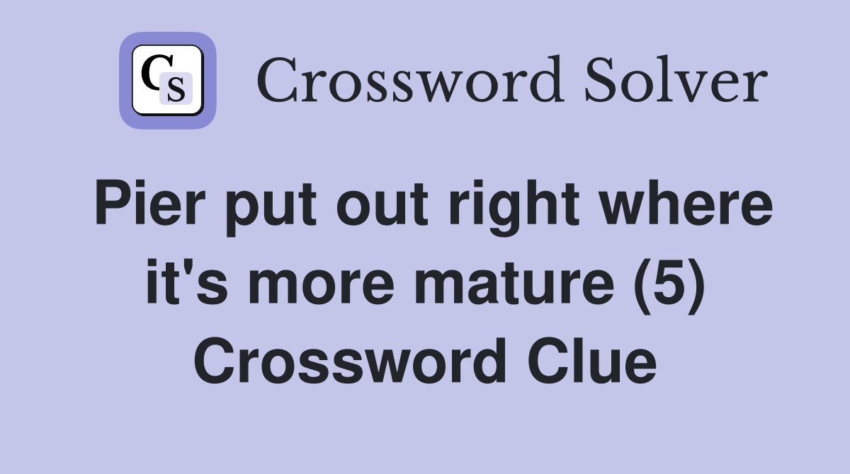 Pier put out right where it's more mature (5) Crossword Clue