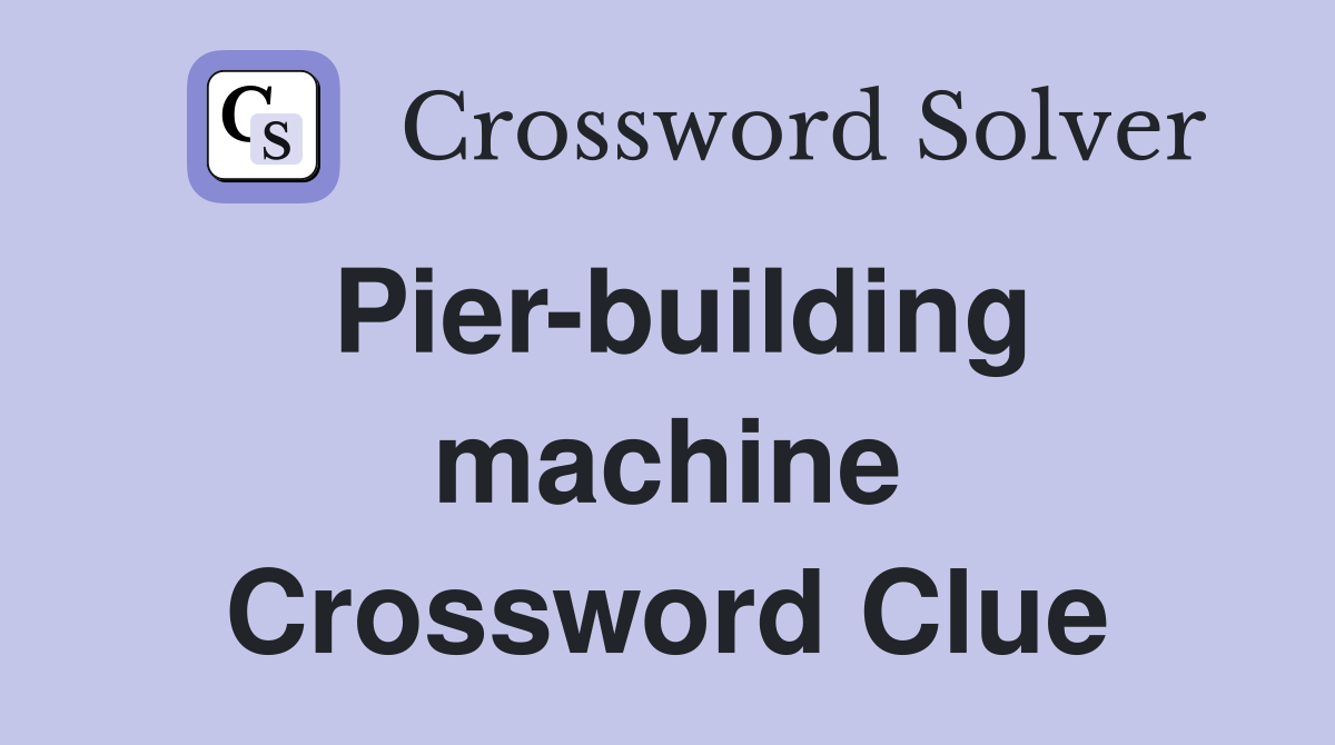 Pier-building machine Crossword Clue