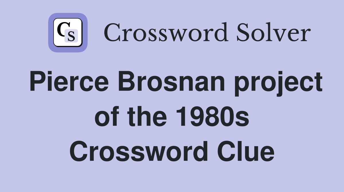 Pierce Brosnan project of the 1980s Crossword Clue