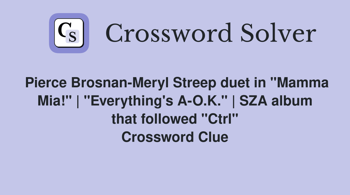 Pierce Brosnan-Meryl Streep duet in "Mamma Mia!" | "Everything's A-O.K." | SZA album that followed "Ctrl" Crossword Clue