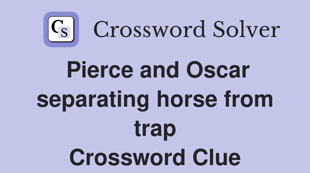 Pierce and Oscar separating horse from trap Crossword Clue