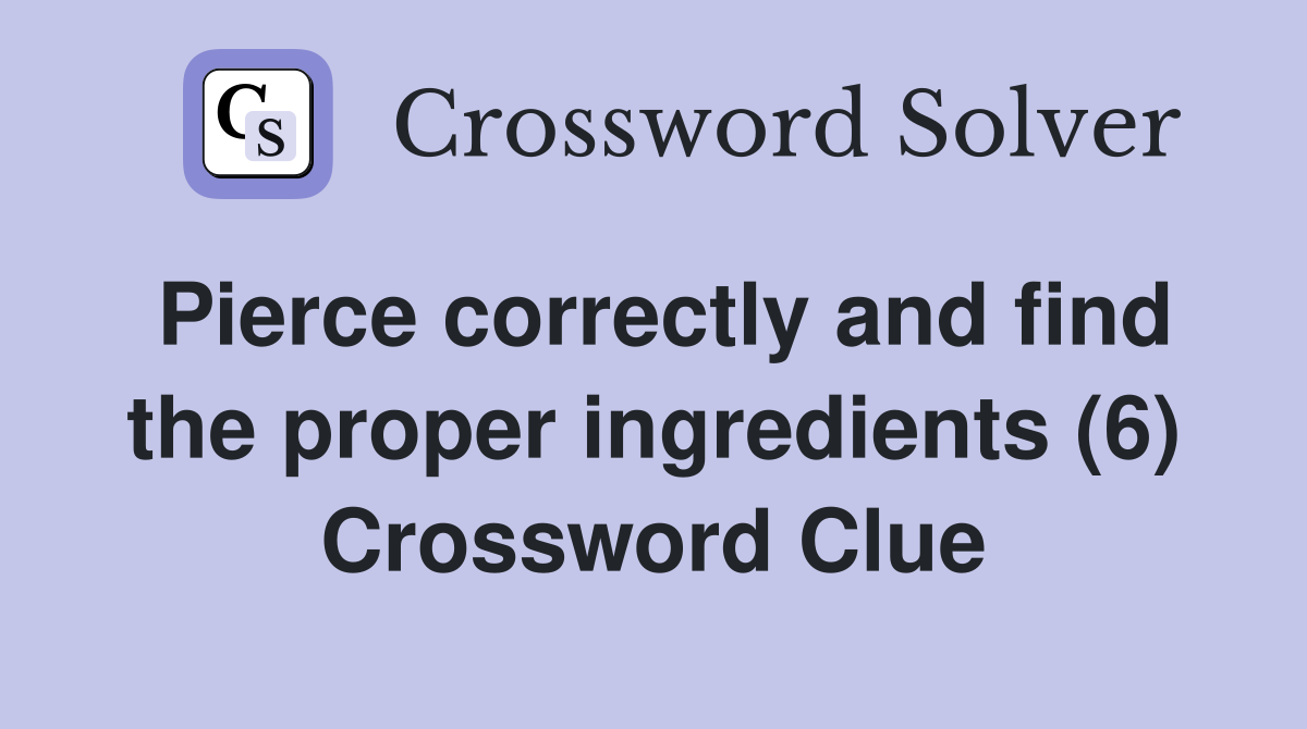 Pierce correctly and find the proper ingredients (6) Crossword Clue
