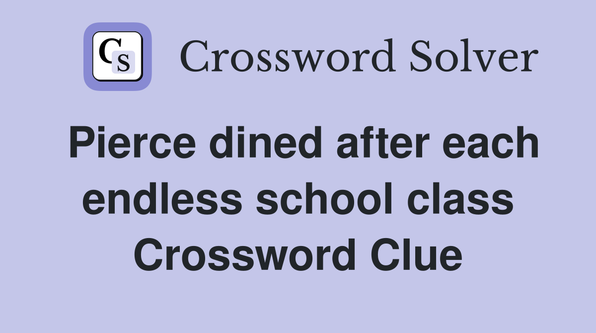 Pierce dined after each endless school class Crossword Clue