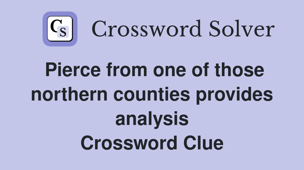 Pierce from one of those northern counties provides analysis Crossword Clue