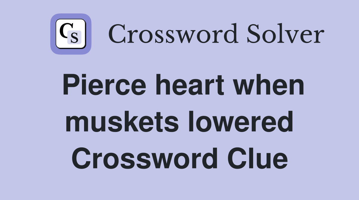 Pierce heart when muskets lowered Crossword Clue