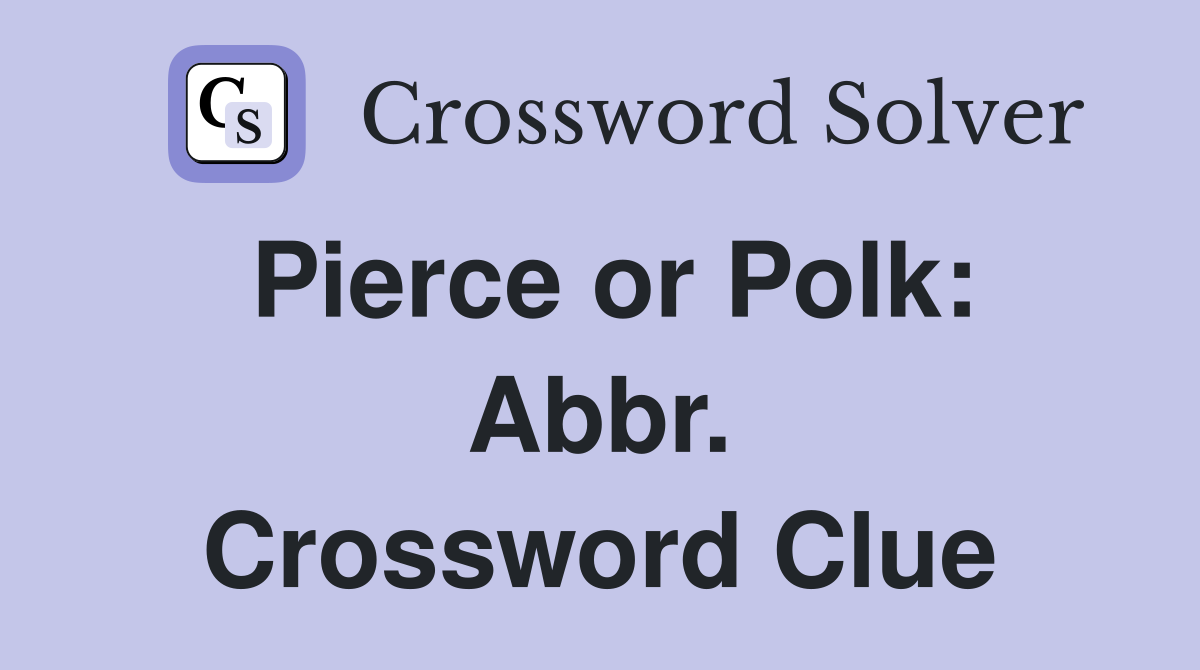 Pierce or Polk: Abbr. Crossword Clue