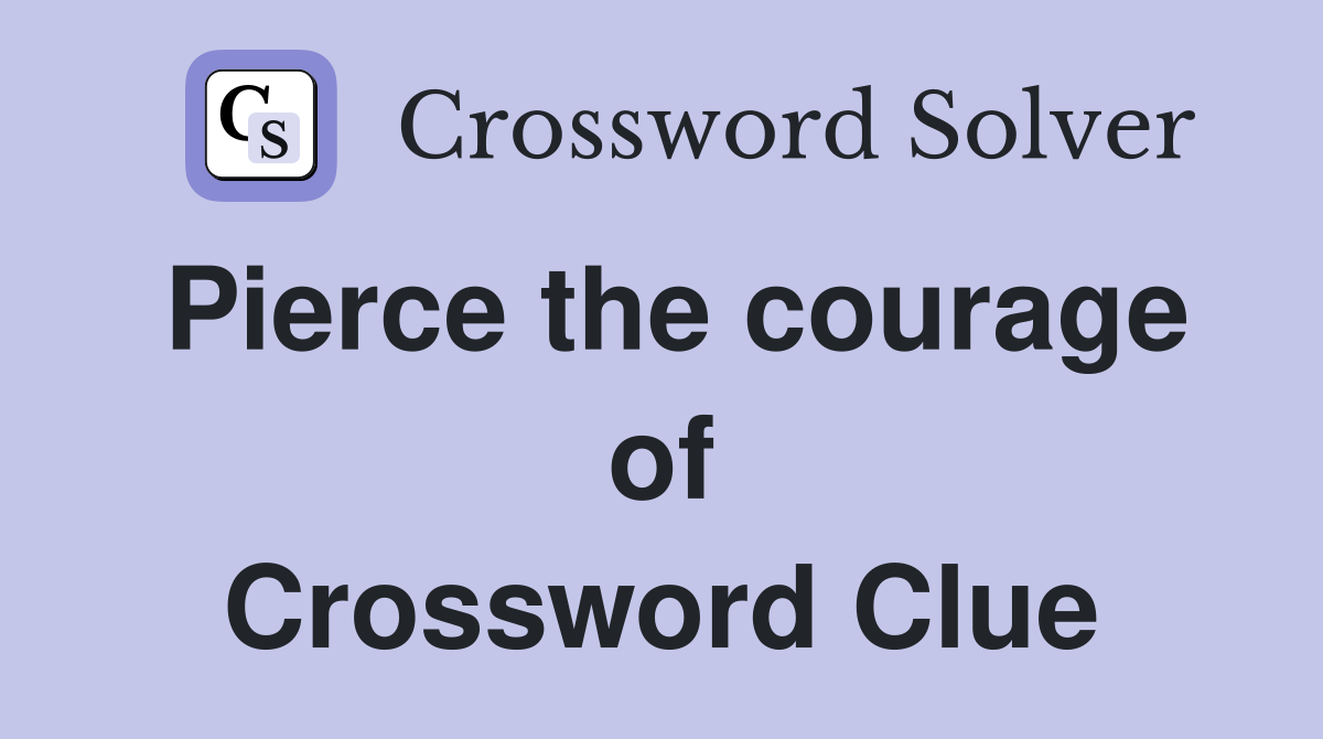 Pierce the courage of Crossword Clue