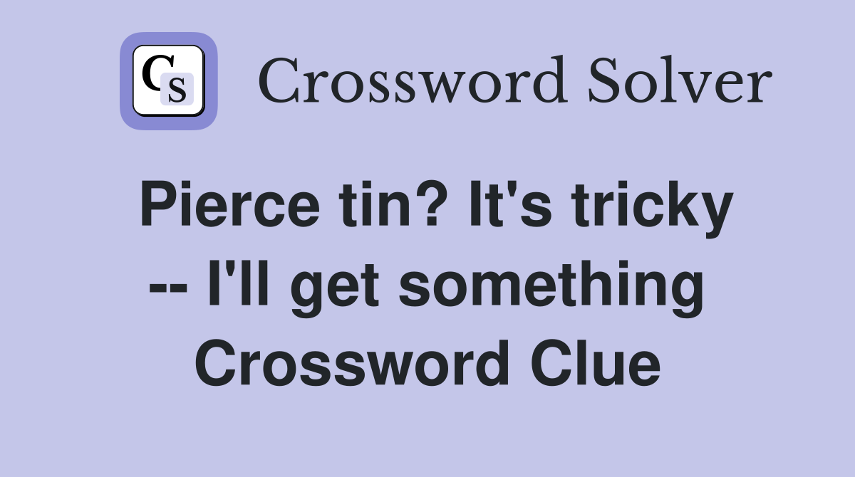 Pierce tin? It's tricky -- I'll get something Crossword Clue