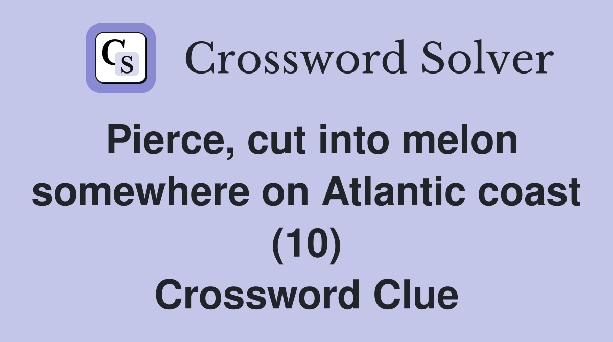 Pierce, cut into melon somewhere on Atlantic coast (10) Crossword Clue