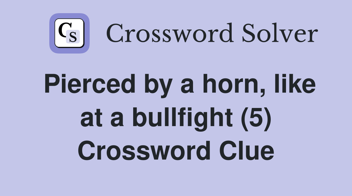 Pierced by a horn, like at a bullfight (5) Crossword Clue