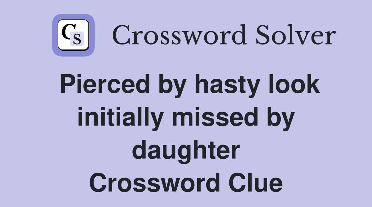 Pierced by hasty look initially missed by daughter Crossword Clue