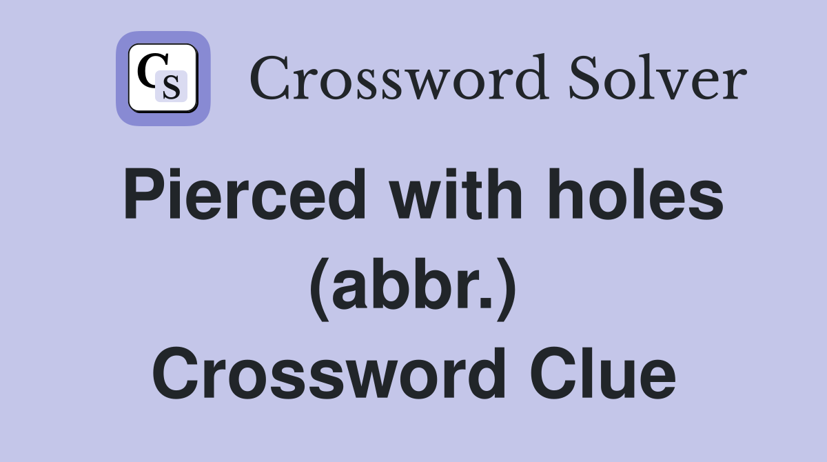 Pierced with holes (abbr.) Crossword Clue