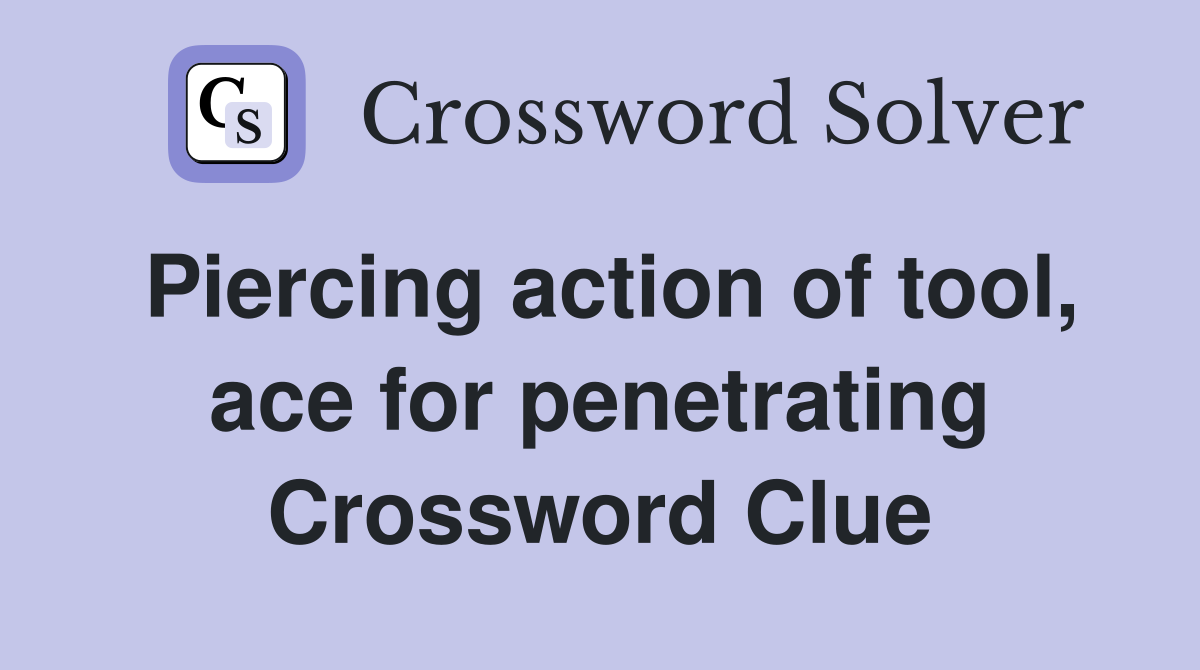 Piercing action of tool, ace for penetrating Crossword Clue