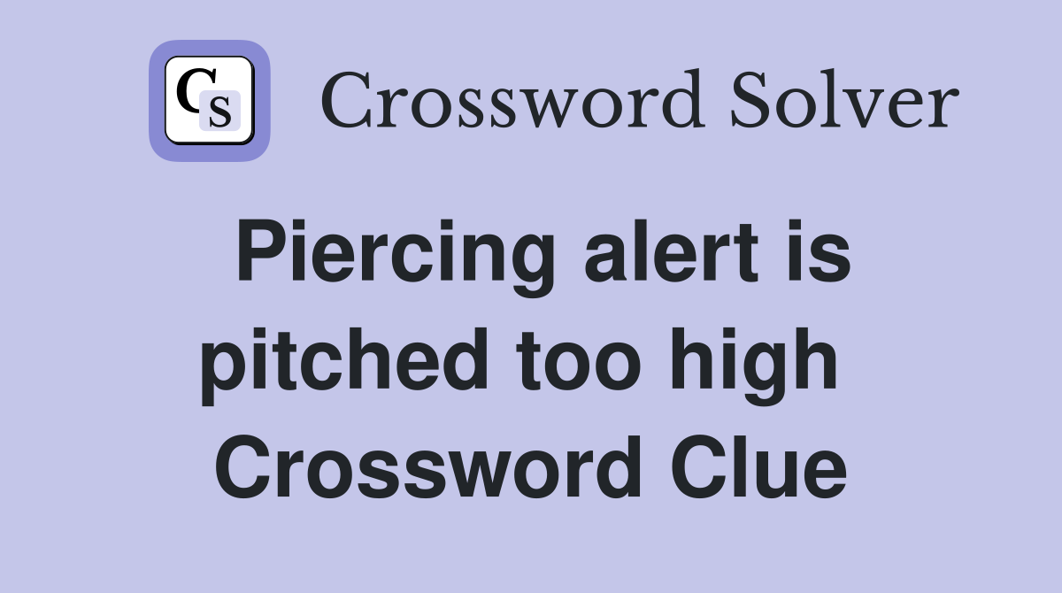 Piercing alert is pitched too high  Crossword Clue