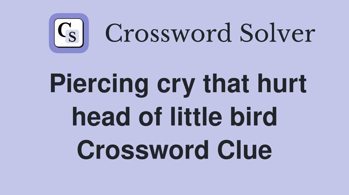 Piercing cry that hurt head of little bird Crossword Clue