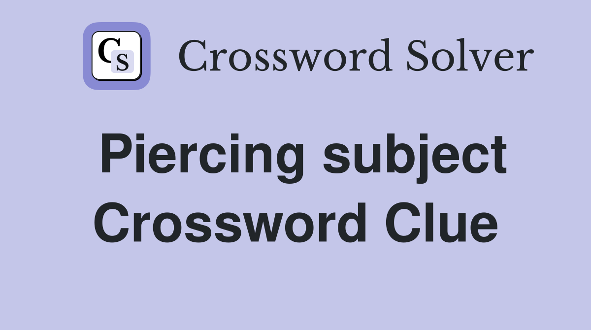 Piercing subject Crossword Clue