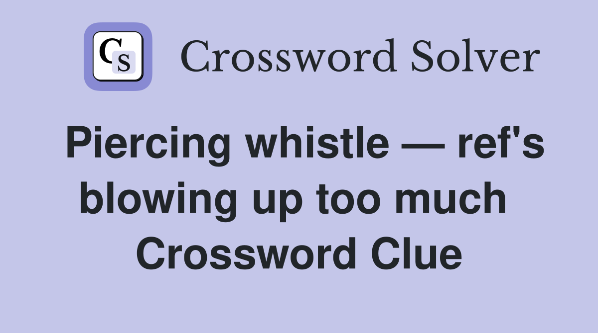 Piercing whistle — ref's blowing up too much  Crossword Clue