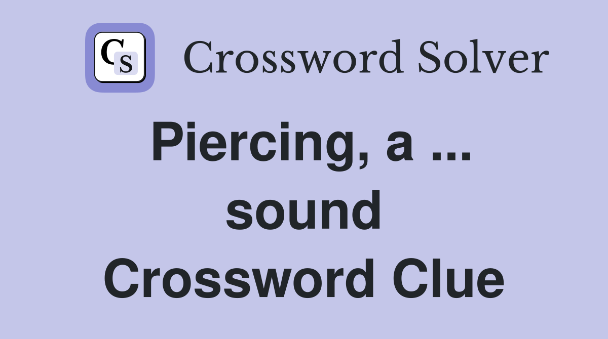 Piercing, a ... sound Crossword Clue