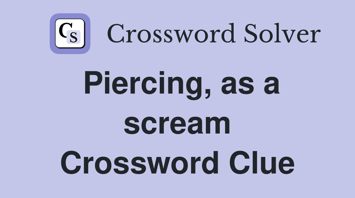 Piercing, as a scream Crossword Clue