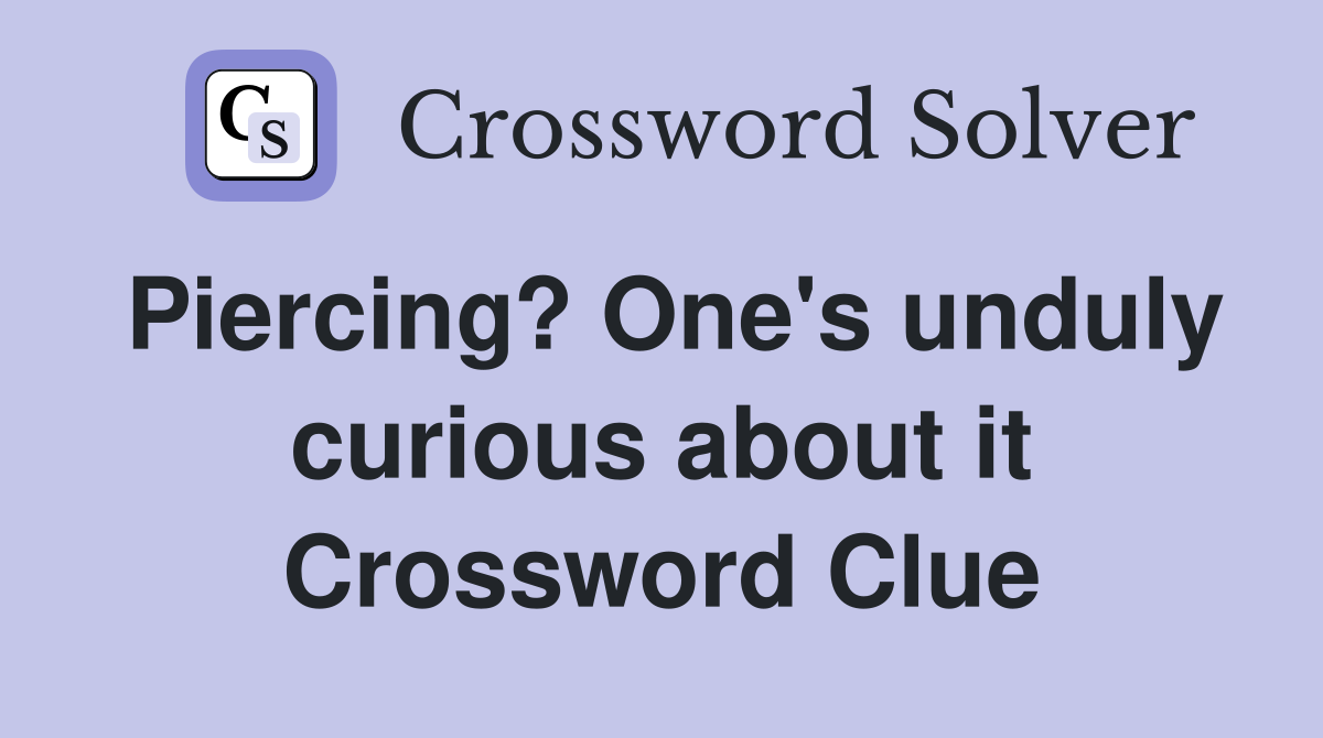 Piercing? One's unduly curious about it Crossword Clue
