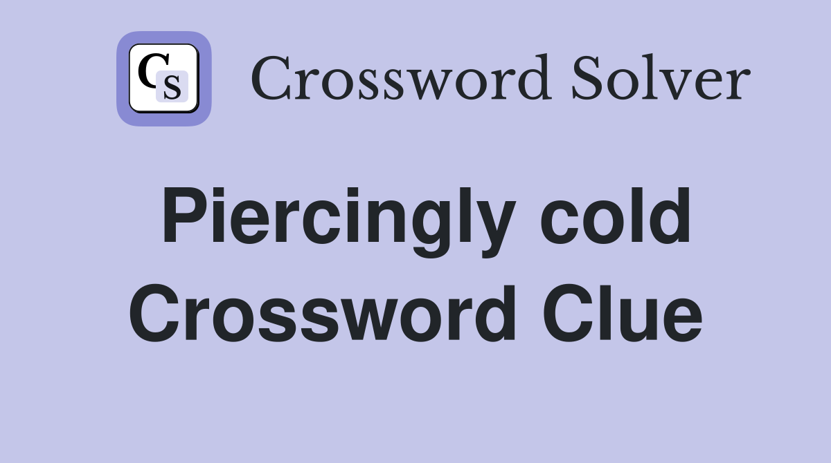 Piercingly cold Crossword Clue