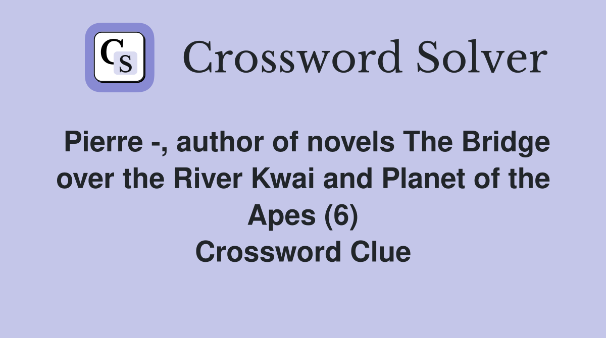 Pierre -, author of novels The Bridge over the River Kwai and Planet of the Apes (6) Crossword Clue