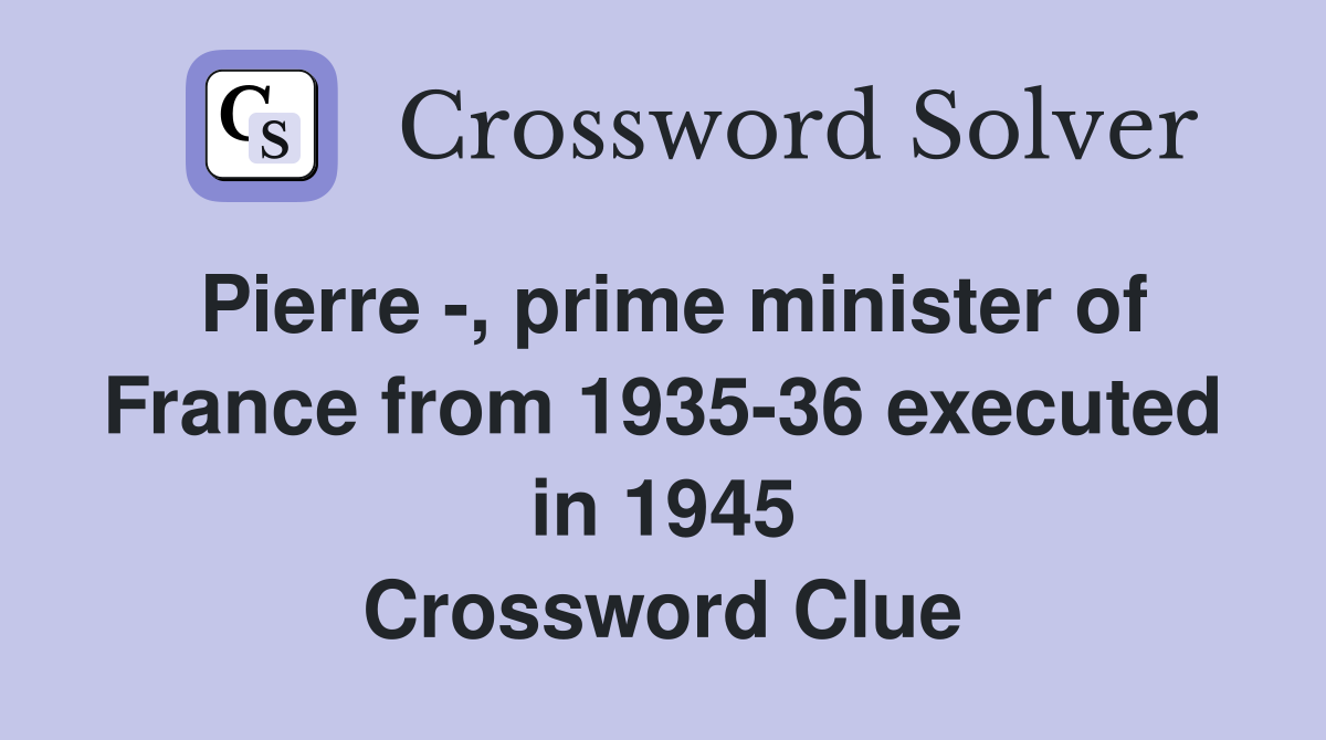 Pierre -, prime minister of France from 1935-36 executed in 1945 Crossword Clue