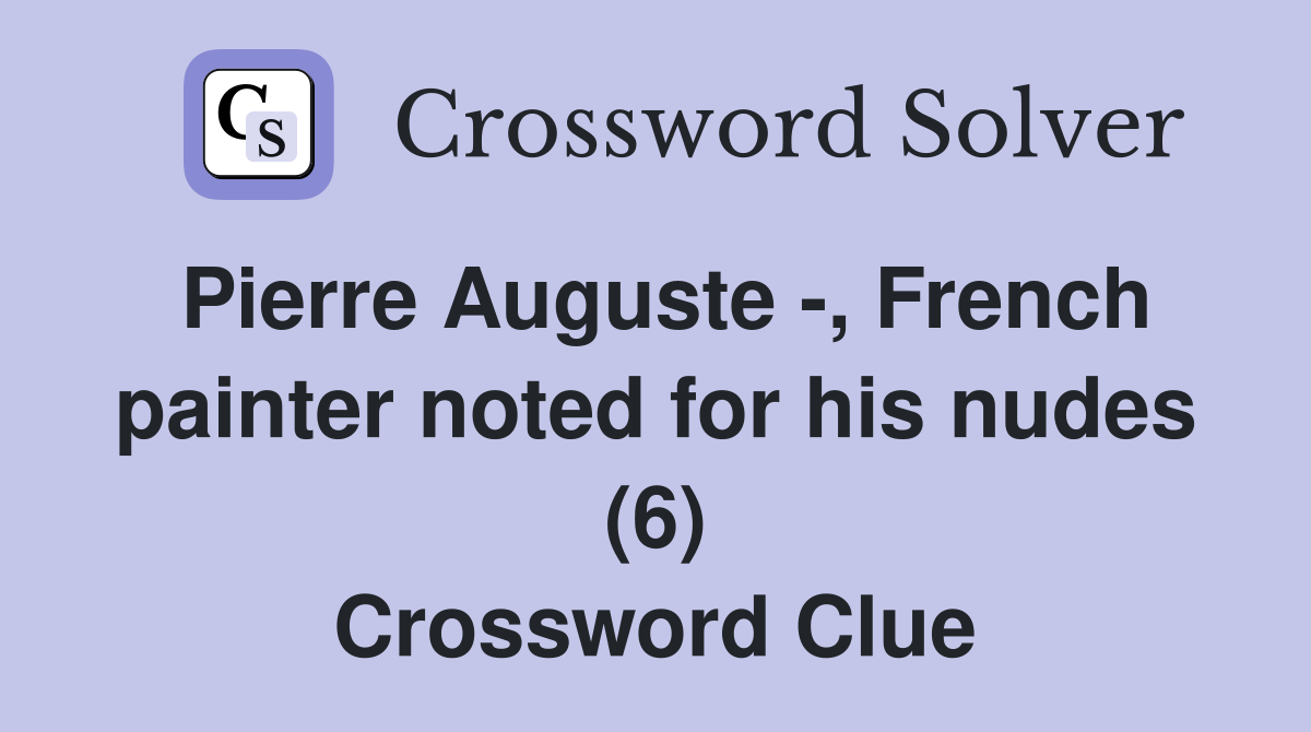 Pierre Auguste -, French painter noted for his nudes (6) Crossword Clue